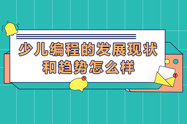 长沙少儿编程的发展现状和趋势怎么样-少儿编程未来前景好吗