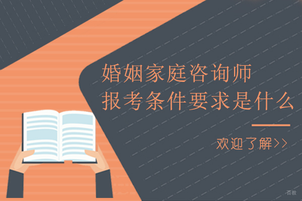婚姻家庭咨询师报考条件要求是什么-婚姻家庭咨询师证书如何考取