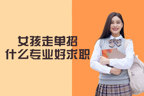 女孩走单招什么专业好求职-热门专业有哪些