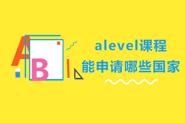 alevel課程能申請(qǐng)哪些國(guó)家-alevel可以去哪些國(guó)家