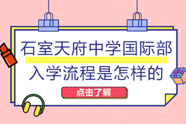 成都石室天府中學國際部入學流程是怎樣的-學校靠譜嗎