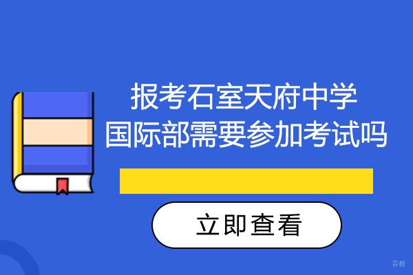 成都报考石室天府中学国际部需要参加考试吗-报考流程有哪些
