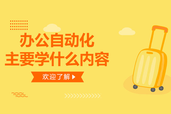 长沙办公自动化主要学什么内容-办公自动化课程学什么