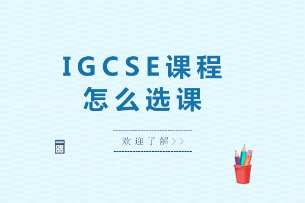北京IGCSE课程-igcse课程怎么选课