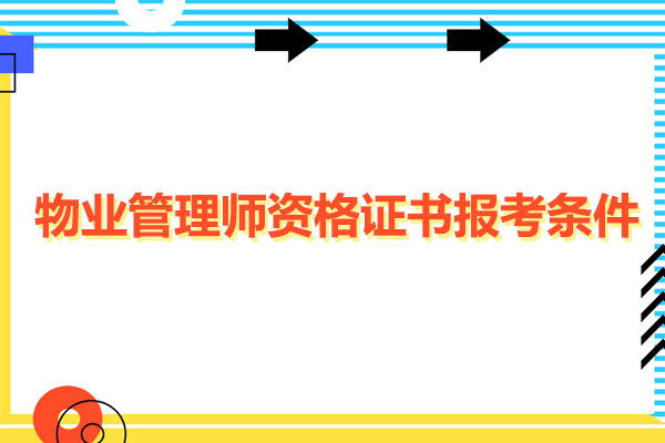 佛山物业管理师资格证书报考条件-物业管理师资格证书怎么考