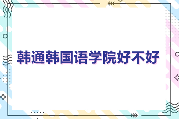 广州韩通韩国语学院好不好