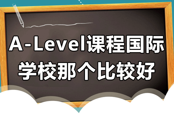 上海A-Level課程國際學(xué)校那個比較好