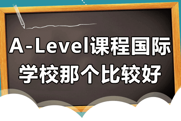 《上海A-Level课程国际学校那个比较好》
