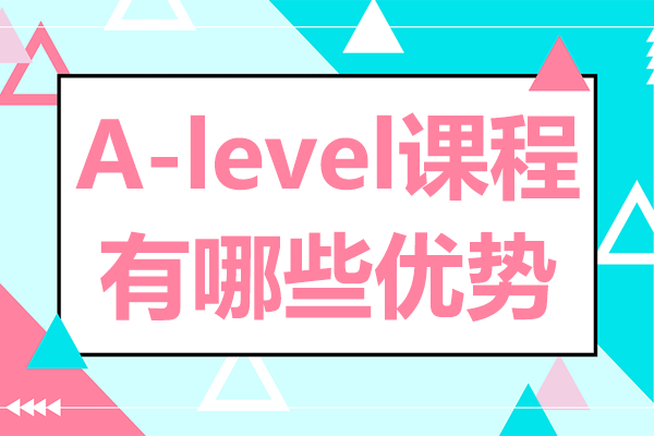 A-level課程有哪些優(yōu)勢