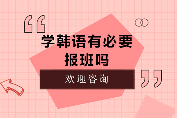 学韩语有必要报班吗-学习韩语要不要报班呢