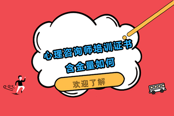 心理咨询师培训证书含金量如何-心理咨询师培训证书含金量怎么样