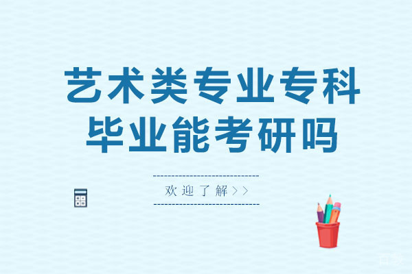 长沙艺术类专业专科毕业能考研吗-大专艺术类专业可以考研吗