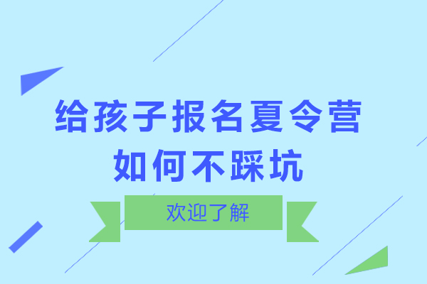 給孩子報名夏令營如何不踩坑-家長選擇夏令營如何避坑