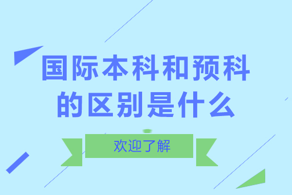 長沙國際本科和預(yù)科的區(qū)別是什么-國際本科和預(yù)科哪個好