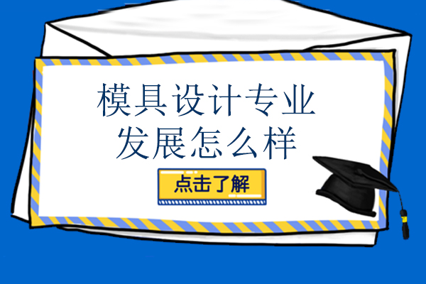 模具设计专业发展怎么样-模具设计专业好不好