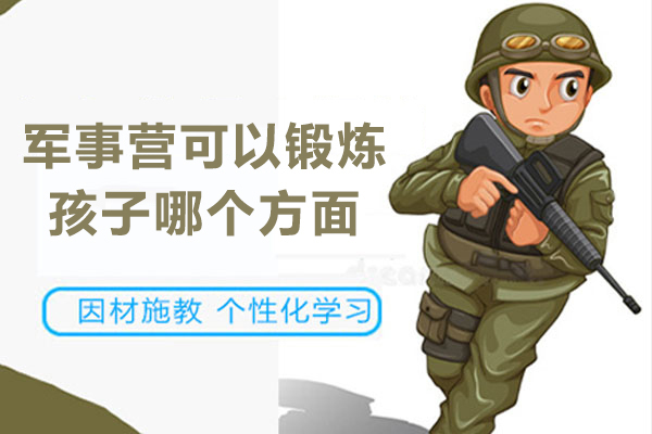 军事营可以锻炼孩子哪个方面-军事训练可以锻炼孩子什么