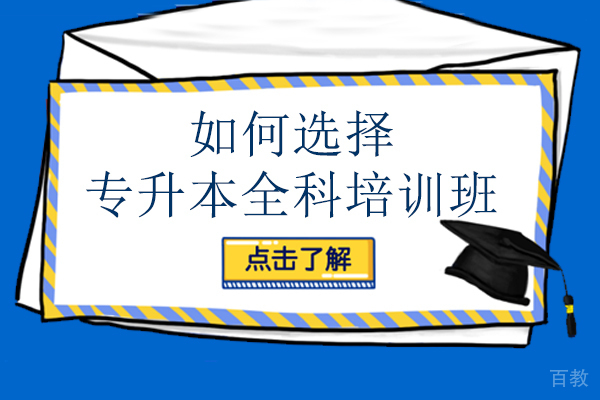 南宁如何选择专升本全科培训班-专升本全科培训班哪家好