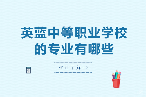 长沙英蓝中等职业学校的专业有哪些-哪些专业比较好