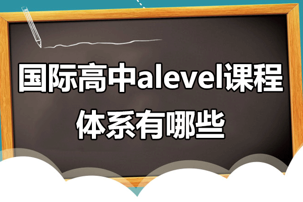 國際高中alevel課程體系有哪些