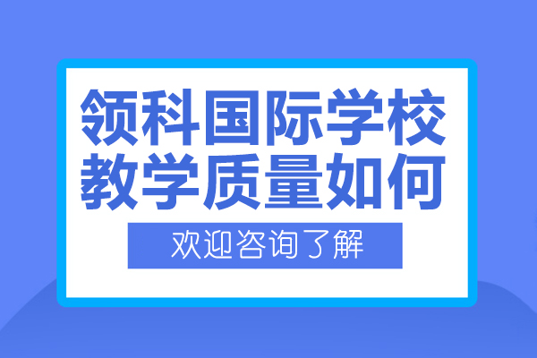 上海領(lǐng)科國(guó)際學(xué)校教學(xué)質(zhì)量如何