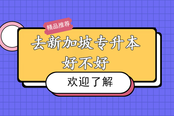去新加坡专升本好不好-怎么样-优势有哪些