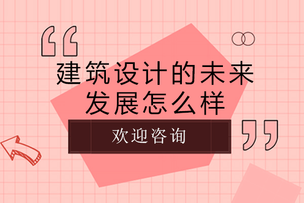 建筑设计的未来发展怎么样-建筑设计有前途嘛