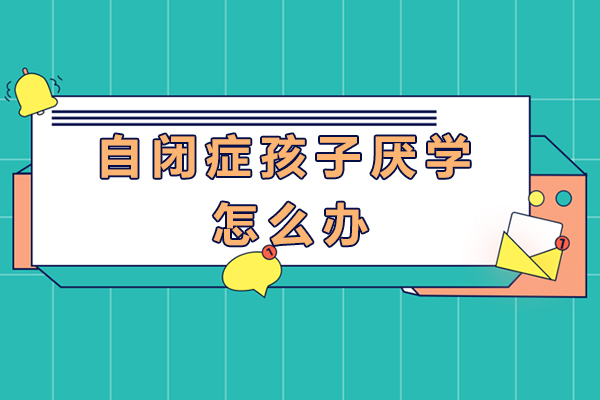自闭症孩子厌学怎么办