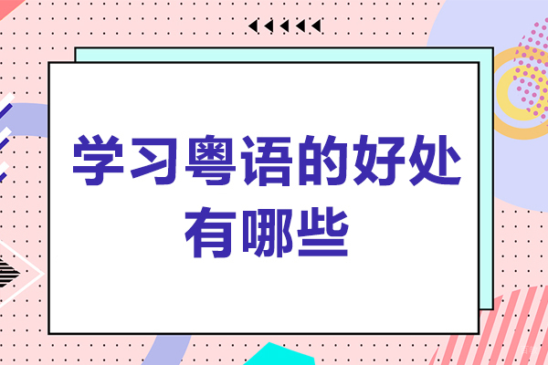 学习粤语的好处有哪些-学粤语有好处吗