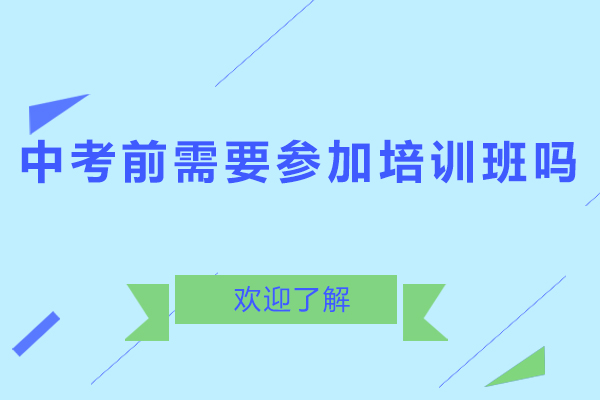 中考前需要參加培訓班嗎-中考之前有沒有必要上輔導班