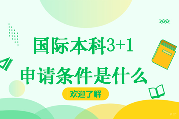 国际本科3+1申请条件是什么-含金量怎么样