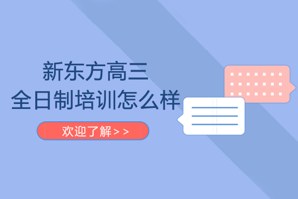 重慶新東方高三全日制培訓(xùn)怎么樣-機構(gòu)靠譜嗎