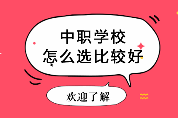 长沙中职学校怎么选比较好-怎么选择中职学校