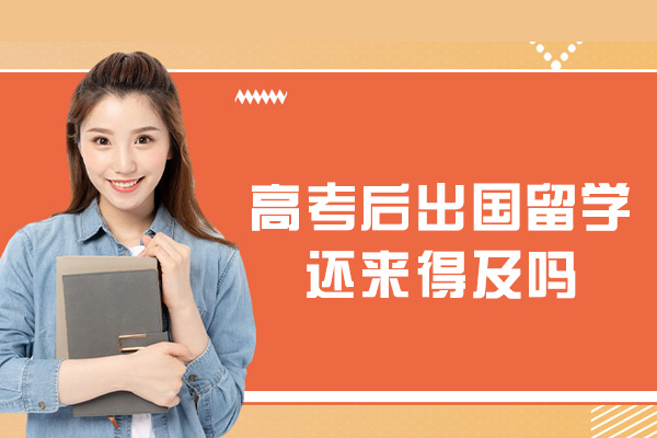 高考后出国留学还来得及吗-条件是什么