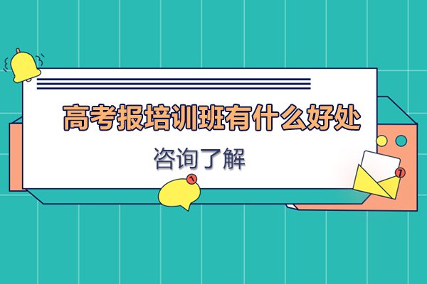 高考报培训班有什么好处-高考报培训班有必要吗