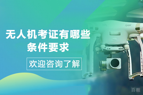 无人机考证有哪些条件要求-无人机证报考条件