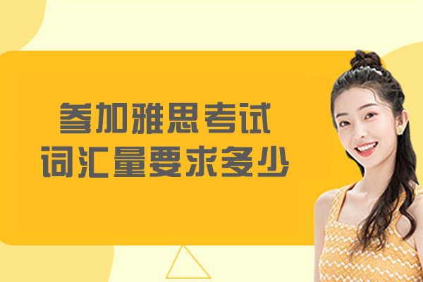 参加雅思考试词汇量要求多少-雅思考试有什么用