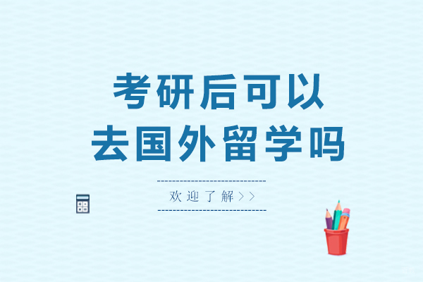 成都考研-成都考研后可以去国外留学吗-考研后去国外留学的条件有哪些
