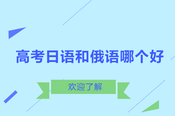 高考日語和俄語哪個好-高考日語俄語哪個好學(xué)