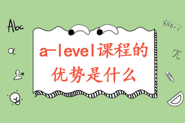 a-level课程的优势是什么-A-Level课程都有哪些优点