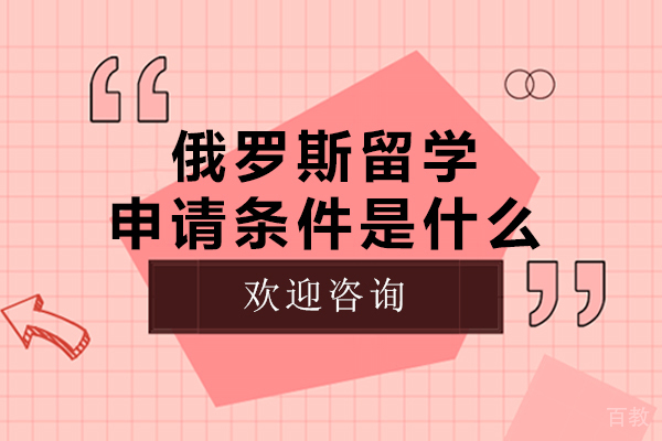 广州俄罗斯留学申请条件是什么-俄罗斯留学申请需要什么条件