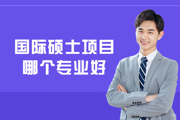 国际硕士项目哪个专业好-有什么优势