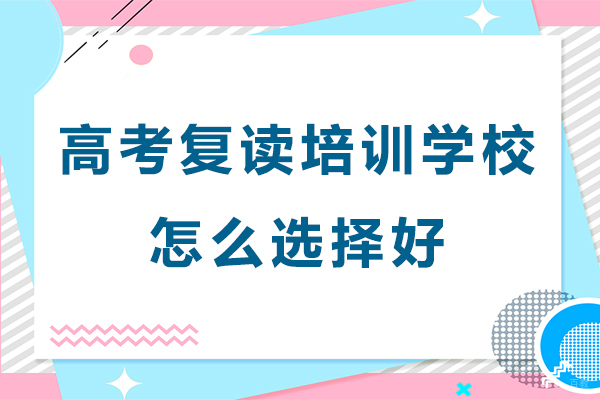 高考复读培训学校怎么选择好