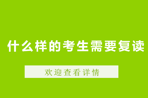 什么樣的考生需要復(fù)讀-高考復(fù)讀適合什么樣的學(xué)生