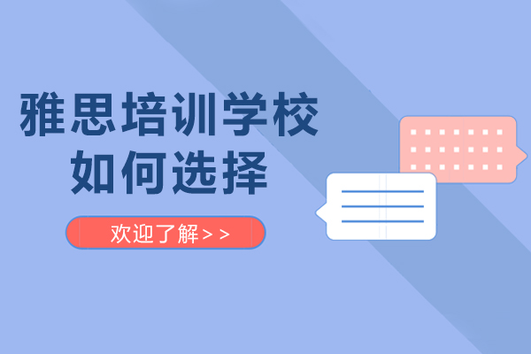雅思培训学校如何选择-怎么选择雅思培训学校