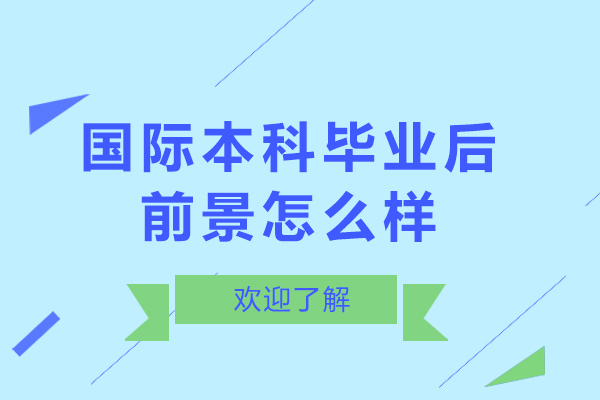 國際本科畢業(yè)后前景怎么樣-畢業(yè)后好找嗎