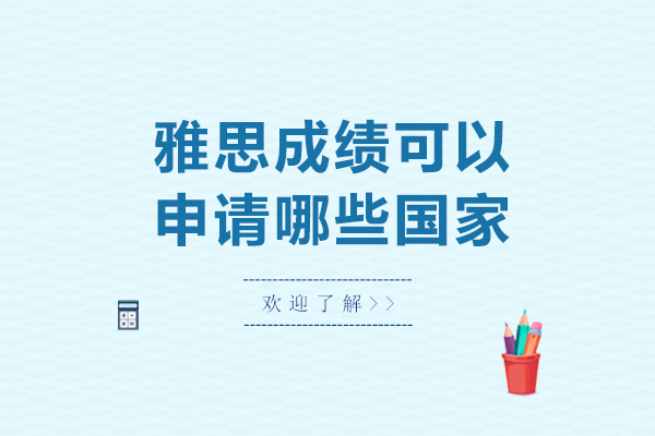 北京英语-雅思成绩可以申请哪些国家-雅思成绩可以申请什么国家