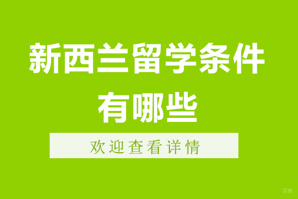 新西兰留学条件要求有哪些-去新西兰留学需要什么条件