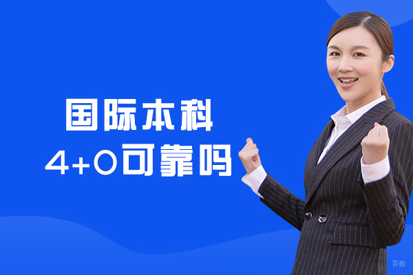 国际本科4+0可靠吗-国际本科4+0含金量高吗