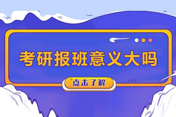 考研报班意义大吗-考研报班有必要吗