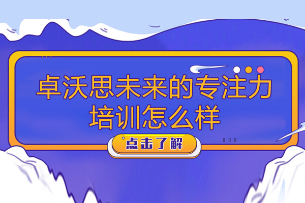 长沙卓沃思未来的专注力培训怎么样-卓沃思专注力培训效果好不好